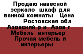 Продаю навесной зеркало- шкаф для ванной комнаты › Цена ­ 5 000 - Ростовская обл., Азовский р-н, Азов г. Мебель, интерьер » Прочая мебель и интерьеры   